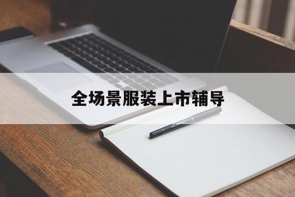 唐山市全场景服装上市辅导(服装怎么样打造场景化)