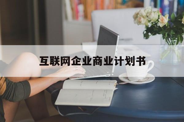 唐山市互联网企业商业计划书(互联网行业商业计划书侧重点)