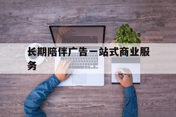 唐山市长期陪伴广告一站式商业服务的简单介绍